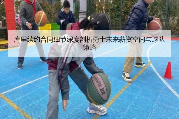 库里续约合同细节深度剖析勇士未来薪资空间与球队策略