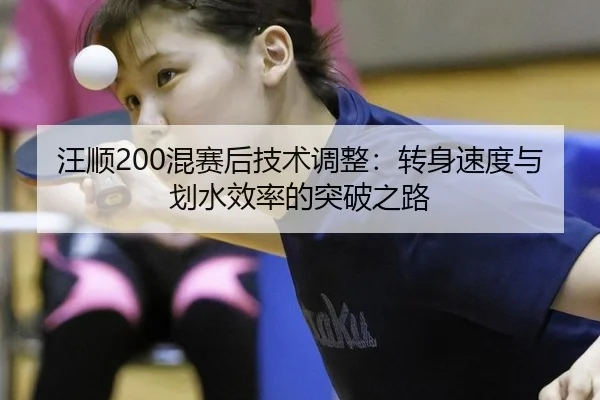 汪顺200混赛后技术调整：转身速度与划水效率的突破之路