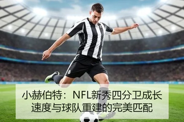 小赫伯特：NFL新秀四分卫成长速度与球队重建的完美匹配