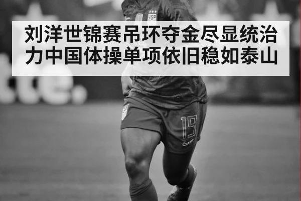 刘洋世锦赛吊环夺金尽显统治力中国体操单项依旧稳如泰山