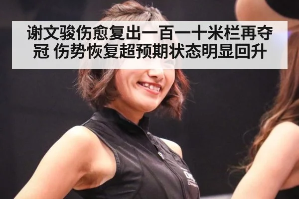 谢文骏伤愈复出一百一十米栏再夺冠 伤势恢复超预期状态明显回升
