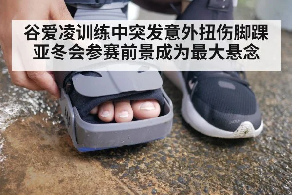 谷爱凌训练中突发意外扭伤脚踝 亚冬会参赛前景成为最大悬念