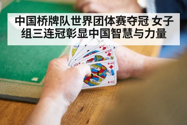 中国桥牌队世界团体赛夺冠 女子组三连冠彰显中国智慧与力量